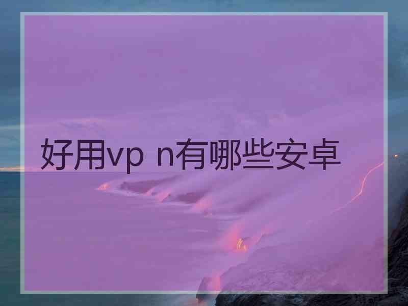 好用vp n有哪些安卓