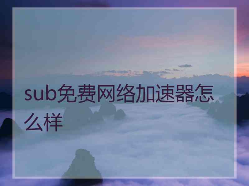 sub免费网络加速器怎么样