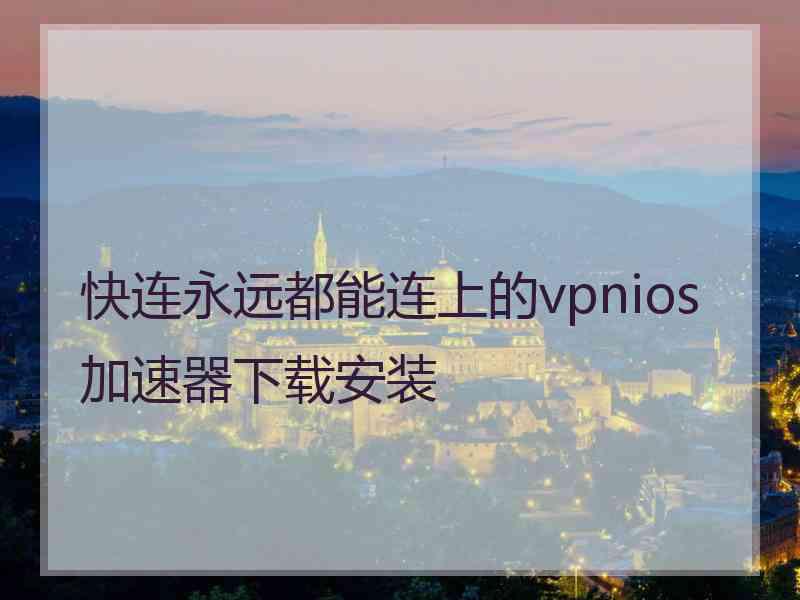 快连永远都能连上的vpnios加速器下载安装