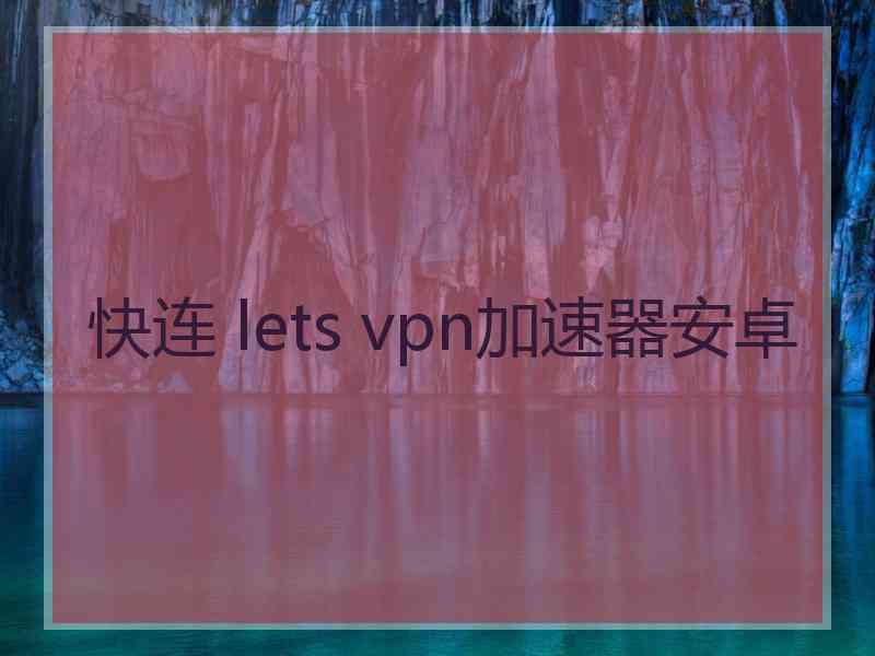 快连 lets vpn加速器安卓