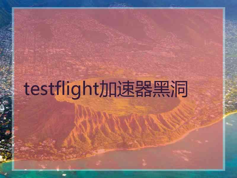 testflight加速器黑洞