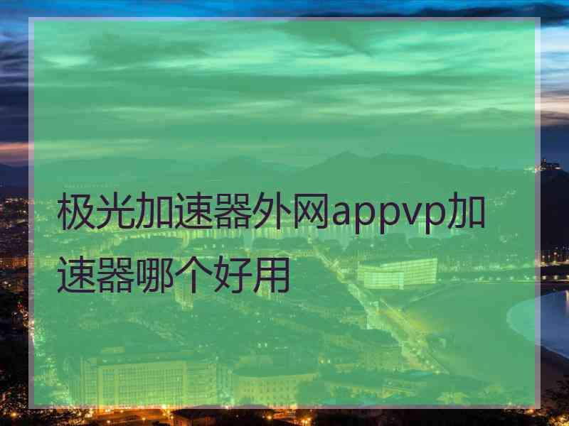 极光加速器外网appvp加速器哪个好用