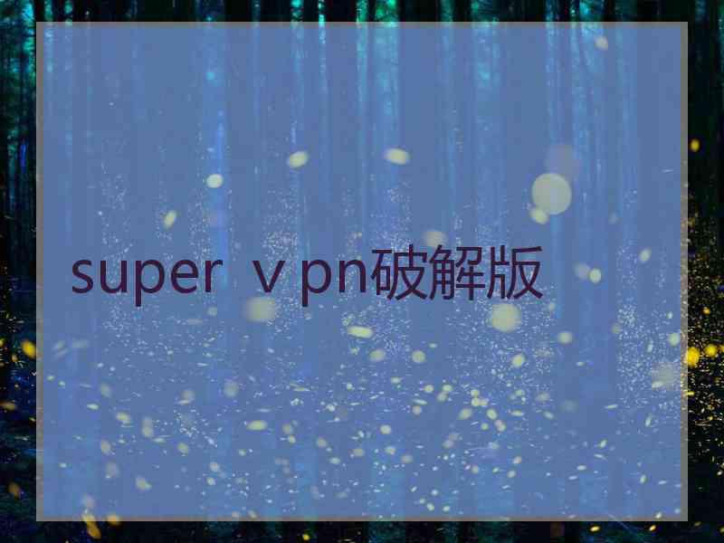 super ⅴpn破解版