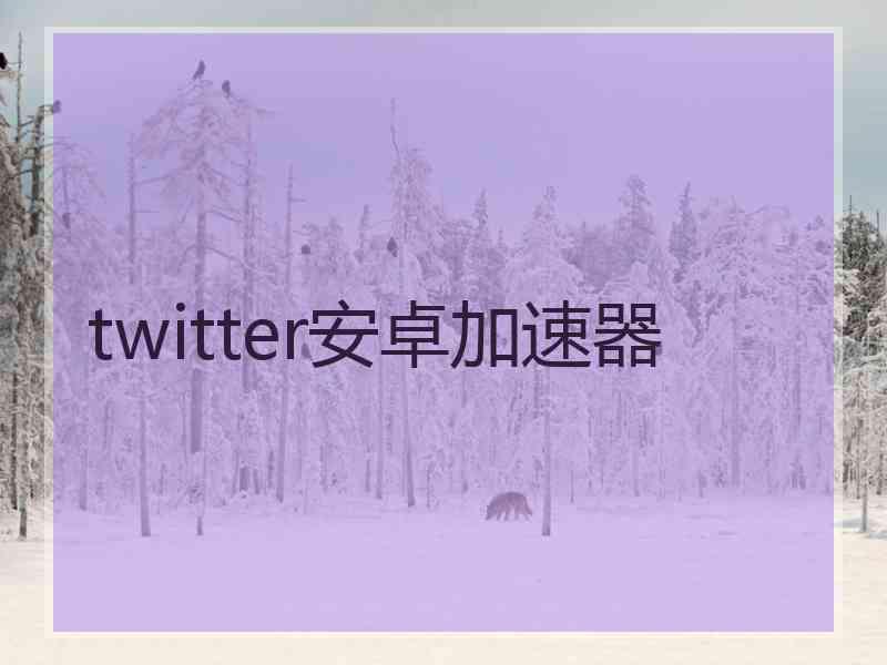 twitter安卓加速器