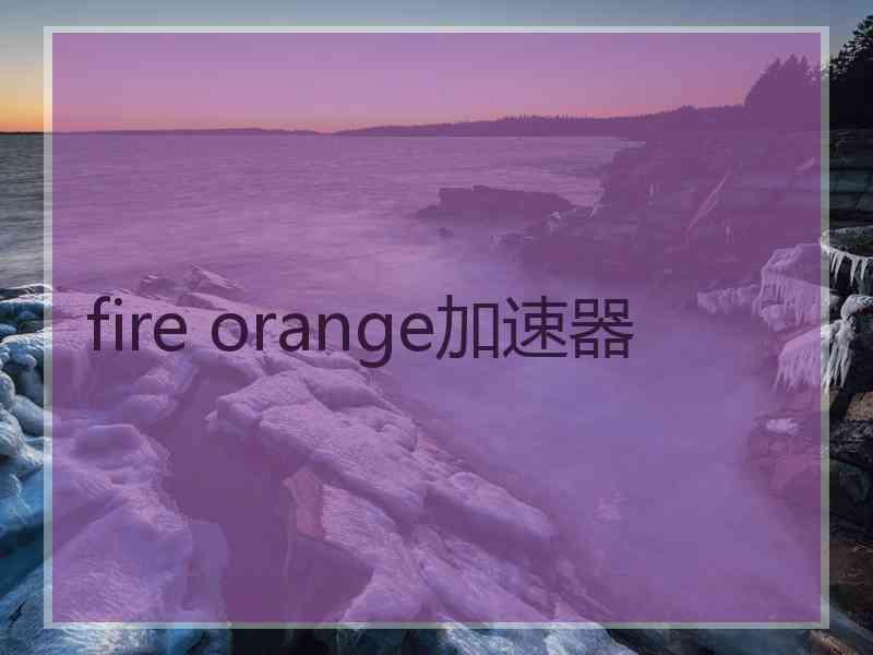 fire orange加速器