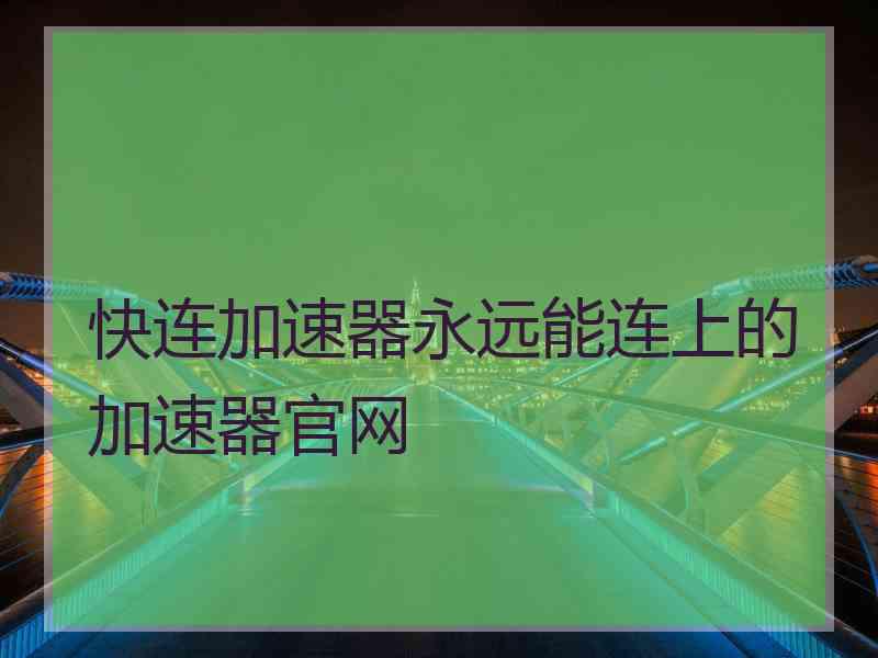 快连加速器永远能连上的加速器官网