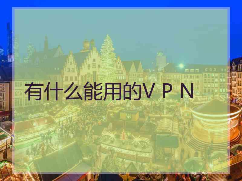 有什么能用的V P N