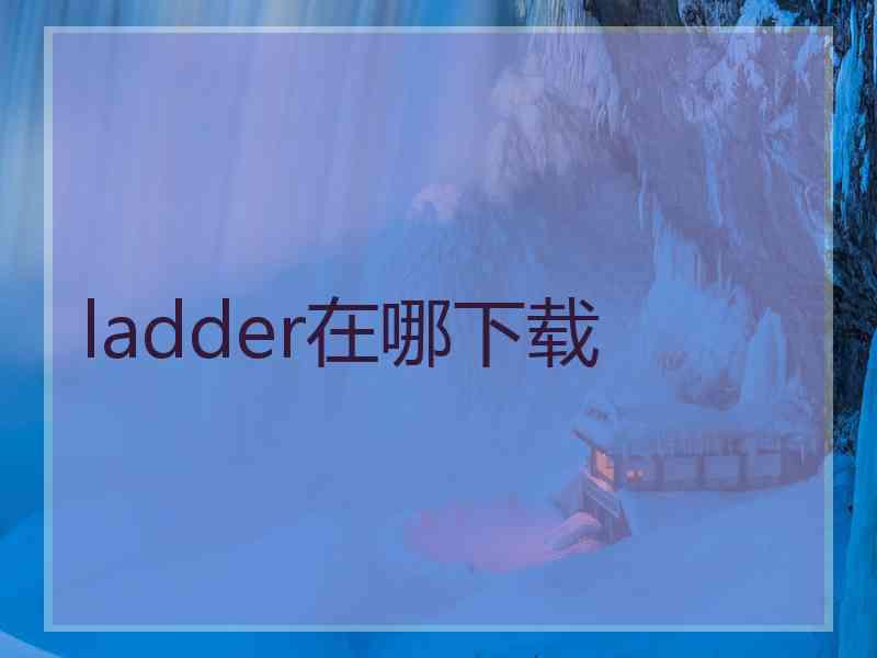 ladder在哪下载