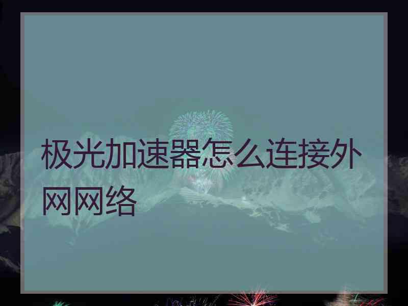 极光加速器怎么连接外网网络