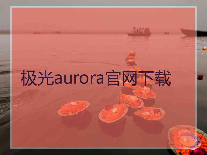 极光aurora官网下载